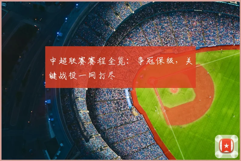 中超联赛赛程全览:争冠保级,关键战役一网打尽
