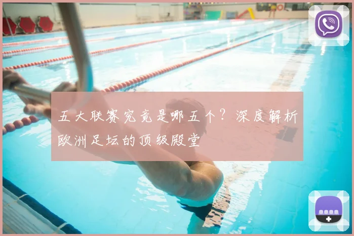 五大联赛究竟是哪五个？深度解析欧洲足坛的顶级殿堂