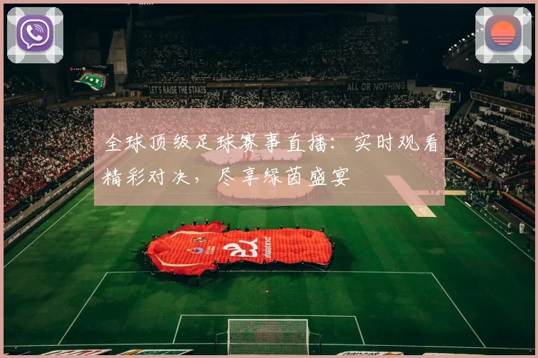 全球顶级足球赛事直播：实时观看精彩对决，尽享绿茵盛宴