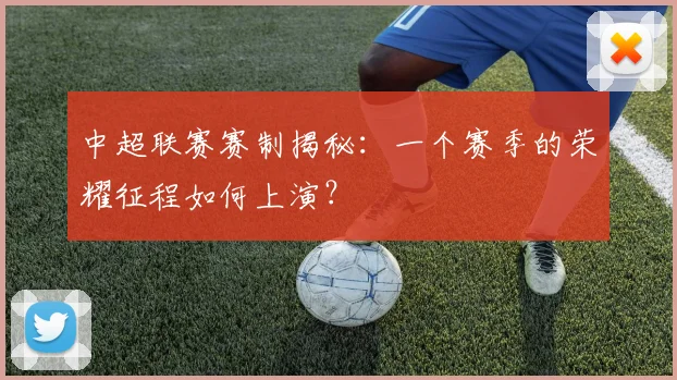 中超联赛赛制揭秘:一个赛季的荣耀征程如何上演?