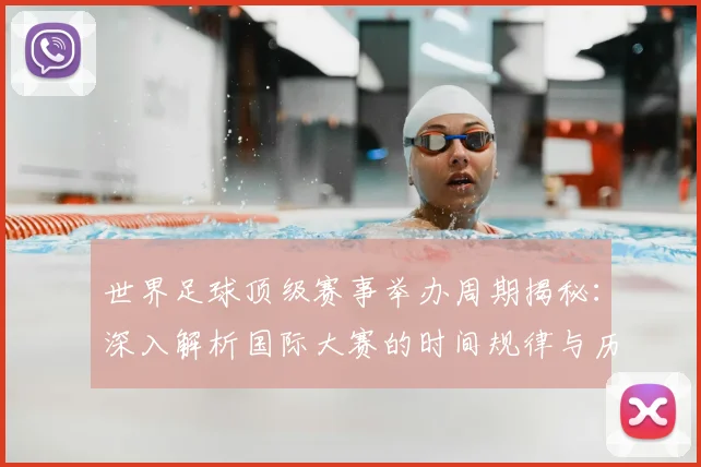世界足球顶级赛事举办周期揭秘:深入解析国际大赛的时间规律与历史渊源