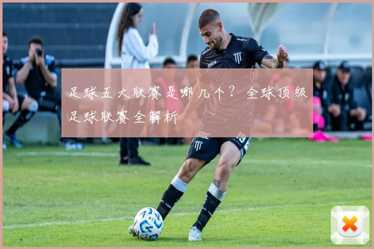 足球五大联赛是哪几个?全球顶级足球联赛全解析