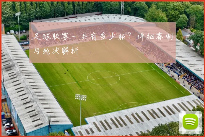 足球联赛一共有多少轮？详细赛制与轮次解析