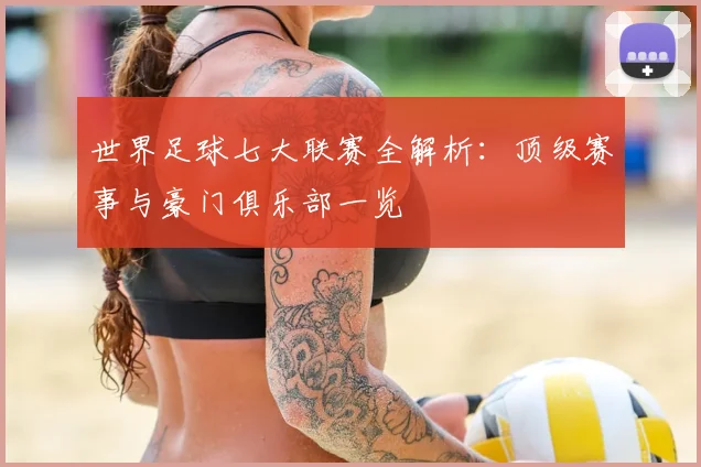 世界足球七大联赛全解析:顶级赛事与豪门俱乐部一览