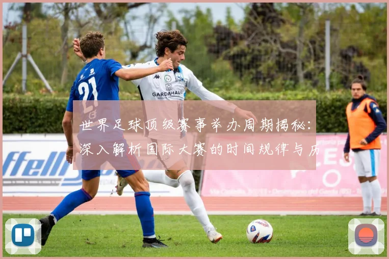 世界足球顶级赛事举办周期揭秘:深入解析国际大赛的时间规律与历史渊源
