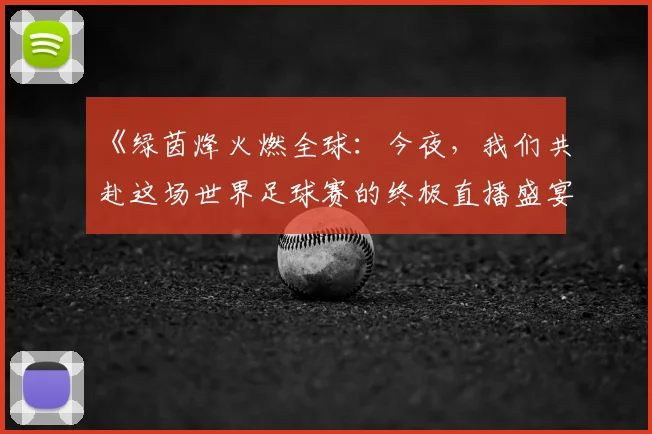 《绿茵烽火燃全球:今夜,我们共赴这场世界足球赛的终极直播盛宴》